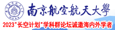 小穴插入视频南京航空航天大学2023“长空计划”学科群论坛诚邀海内外学者